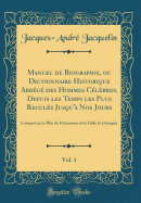 Manuel de Biographie, Ou Dictionnaire Historique Abrege Des Hommes Celebres, Depuis Les Temps Les Plus Recules Jusqu'a Nos Jours, Vol. 1: Compose Sur Le Plan Du Dictionnair de la Fable de Chompre (Classic Reprint)