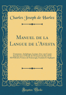 Manuel de la Langue de l'Avesta: Grammaire, Anthologie, Lexique; Avec Une Courte Introduction a l'tude de l'Avesta Et Les Has XI Et XXVIII de la Version de Neriosengh, Traduits Et Expliqus (Classic Reprint)