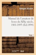 Manuel de l'Amateur de Livres Du XIXe Sicle, 1801-1893 T. I (A-B)