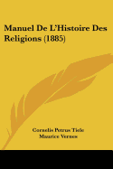 Manuel de L'Histoire Des Religions (1885) - Tiele, Cornelis Petrus, and Vernes, Maurice (Translated by)