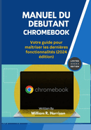 Manuel Du Debutant Chromebook: Votre guide pour ma?triser les derni?res fonctionnalit?s (2024 ?dition)