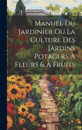 Manuel Du Jardinier Ou La Culture Des Jardins Potagers a Fleurs & a Fruits