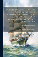 Manuel Du Jeune Marin, Ou Prcis Pratique Sur L'arrimage, L'installation, Le Grement Et La Manoeuvre D'une Frgate De 44 Canons: Avec 6 Planches En Taille Douce...