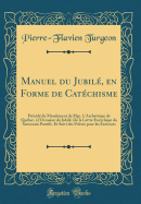 Manuel Du Jubil, En Forme de Catchisme: Prcd Du Mandement de Mgr. l'Archevque de Qubec,  l'Occasion Du Jubil; de la Lettre Encyclique Du Souverain Pontife, Et Suivi Des Prires Pour Les Exercices (Classic Reprint)