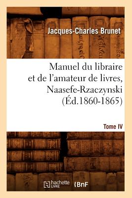 Manuel Du Libraire Et de l'Amateur de Livres. Tome IV, Naasefe-Rzaczynski (?d.1860-1865) - Brunet, Jacques-Charles