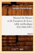 Manuel Du Libraire Et de l'Amateur de Livres. Tome VI, Table M?thodique (?d.1860-1865)