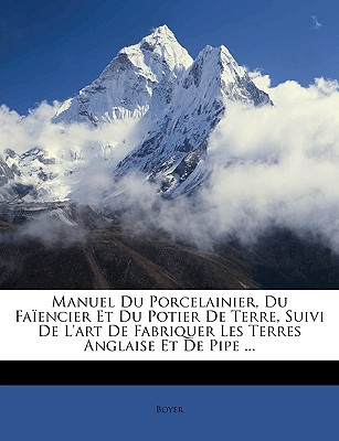 Manuel Du Porcelainier, Du Faencier Et Du Potier De Terre, Suivi De L'art De Fabriquer Les Terres Anglaise Et De Pipe ... - Boyer, Boyer