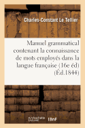 Manuel Grammatical Contenant La Connaissance Des Diverses Esp?ces de Mots Employ?s Dans: La Langue Fran?aise 16e ?dition