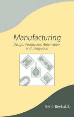 Manufacturing: Design, Production, Automation, and Integration - Benhabib, Beno
