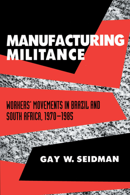 Manufacturing Militance: Workers' Movements in Brazil and South Africa, 1970-1985 - Seidman, Gay W, Professor