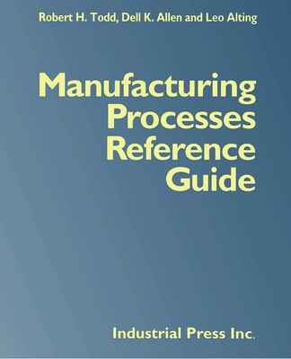 Manufacturing Processes Reference Guide - Todd, Robert H, and Allen, Dell K, and Alting, Leo