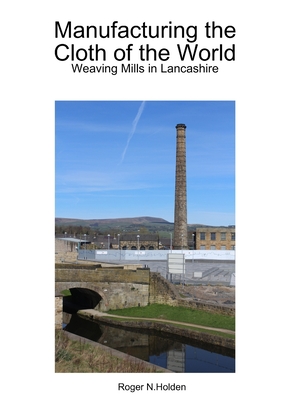 Manufacturing the Cloth of the World: Weaving Mills in Lancashire - Holden, Roger
