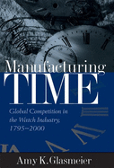 Manufacturing Time: Global Competition in the Watch Industry, 1795-2000