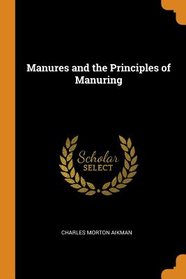 Manures and the Principles of Manuring - Aikman, Charles Morton