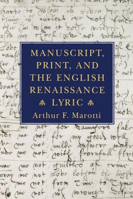 Manuscript, Print, and the English Renaissance Lyric - Marotti, Arthur F
