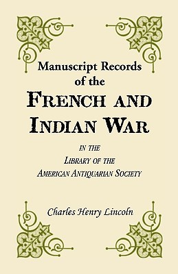 Manuscript Records of the French and Indian War in the Library of the American Antiquarian Society - Lincoln, Charles Henry