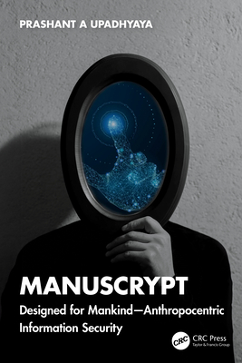 ManusCrypt: Designed for Mankind - Anthropocentric Information Security - Upadhyaya, Prashant A