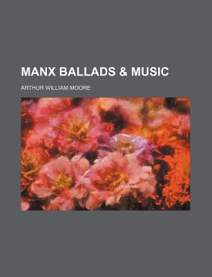 Manx Ballads and Music - Moore, A W