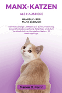 Manx-Katzen ALS Haustiere - Handbuch F?r Manx-Besitzer: Der Vollst?ndige Leitfaden Zur Zucht, F?tterung, Gesundheits?berwachung, Fellpflege Und Zum Verst?ndnis Ihrer Verspielten Natur + 20 Bindungstipps