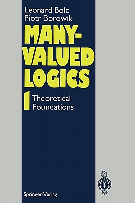 Many-Valued Logics 1: Theoretical Foundations - Bolc, Leonard, and Borowik, Piotr