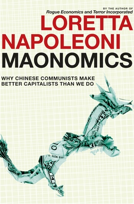 Maonomics: Why Chinese Communists Make Better Capitalists Than We Do - Napoleoni, Loretta, and Twilley, Stephen (Translated by)