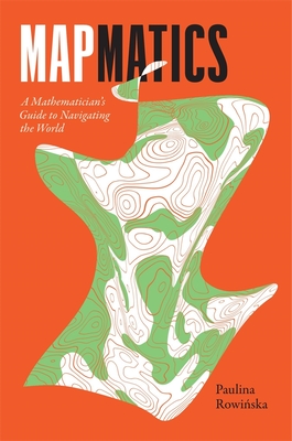 Mapmatics: A Mathematician's Guide to Navigating the World - Rowi ska, Paulina