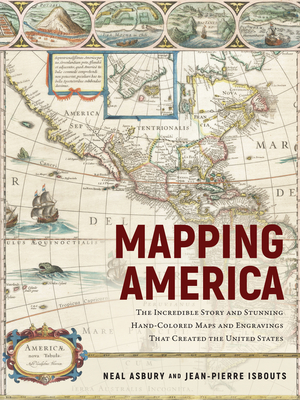 Mapping America: The Incredible Story and Stunning Hand-Colored Maps and Engravings That Created the United States - Isbouts, Jean-Pierre, and Asbury, Neal