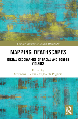 Mapping Deathscapes: Digital Geographies of Racial and Border Violence - Perera, Suvendrini (Editor), and Pugliese, Joseph (Editor)