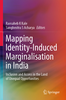 Mapping Identity-Induced Marginalisation in India: Inclusion and Access in the Land of Unequal Opportunities - Kale, Raosaheb K (Editor), and Acharya, Sanghmitra S (Editor)