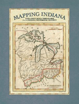 Mapping Indiana: Five Centuries of Treasures from the Indiana Historical Society - Kirchhoff, Erin, and Mundell, Eric, and Vedra, Amy