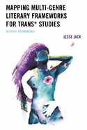 Mapping Multi-Genre Literary Frameworks for Trans* Studies: Without Permanence