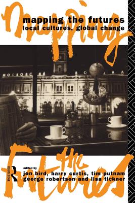 Mapping the Futures: Local Cultures, Global Change - Bird, John, BSC, Ceng (Editor), and Curtis, Barry (Editor), and Putnam, Tim (Editor)