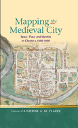 Mapping the Medieval City: Space, Place and Identity in Chester c.1200-1600