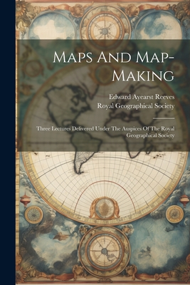 Maps And Map-making; Three Lectures Delivered Under The Auspices Of The Royal Geographical Society - Reeves, Edward Ayearst 1862-1945 (Creator), and Royal Geographical Society (Great Bri (Creator)