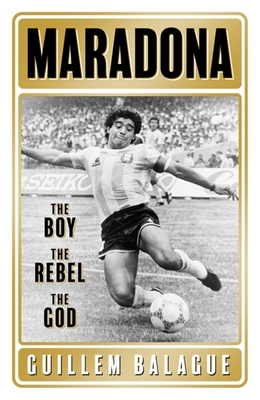 Maradona: The Boy. The Rebel. The God. - Balague, Guillem