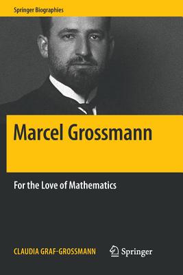 Marcel Grossmann: For the Love of Mathematics - Graf-Grossmann, Claudia, and Brewer, William D (Translated by)