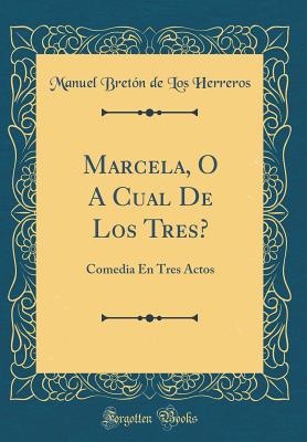 Marcela, O a Cual de Los Tres?: Comedia En Tres Actos (Classic Reprint) - Herreros, Manuel Breton De Los