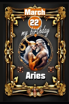 March 22th, my birthday: Born under the sign of Aries, exploring my attributes and character traits, strengths and weaknesses, alongside the companions of my birthdate and significant historical events. - Khnemann, Andreas