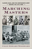 Marching Masters: Slavery, Race, and the Confederate Army During the Civil War