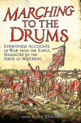 Marching to the Drums: Eyewitness accounts of War from the Kabul Massacre to the Siege of Mafikeng - Knight, Ian