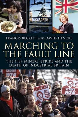 Marching to the Fault Line: The 1984 Miners' Stirke and the Death of Industrial Britain - Beckett, Francis, and Hencke, David