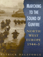 Marching to the Sound of Gunfire: From the D Day Landings to the Final Battles of WWII