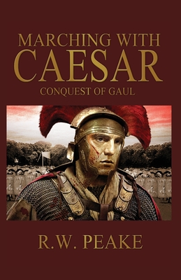 Marching With Caesar: Conquest of Gaul - Peake, R W