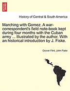 Marching with Gomez. a War-Correspondent's Field Note-Book Kept During Four Months with the Cuban Army ... Illustrated by the Author. with an Historical Introduction by J. Fiske. - War College Series