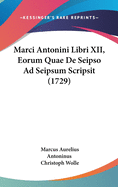 Marci Antonini Libri XII, Eorum Quae de Seipso Ad Seipsum Scripsit (1729)