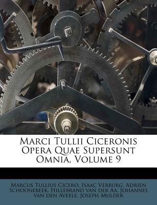 Marci Tullii Ciceronis Opera Quae Supersunt Omnia, Volume 9 - Cicero, Marcus Tullius, and Verburg, Isaac, and Schoonebeek, Adrien