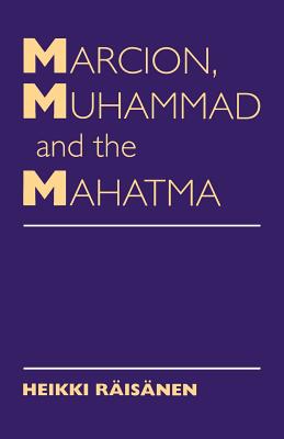 Marcion, Muhammad and Mahatma: Exegetical Perspectives on the Encounter of Cultures and Faith - Raisanen, Heikki