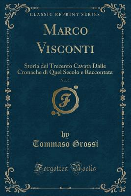 Marco Visconti, Vol. 1: Storia del Trecento Cavata Dalle Cronache Di Quel Secolo E Raccontata (Classic Reprint) - Grossi, Tommaso