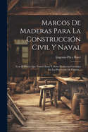 Marcos De Maderas Para La Construccin Civil Y Naval: Con El Precio Que Tienen Estas Y Otros Productos Forestales En Las Provincias De Espaa...