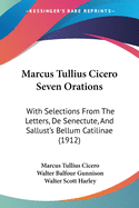 Marcus Tullius Cicero Seven Orations: With Selections From The Letters, De Senectute, And Sallust's Bellum Catilinae (1912)